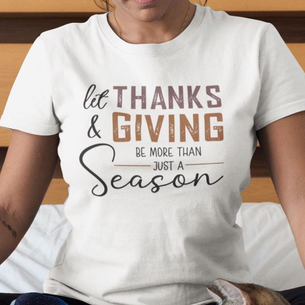 Let Thanks And Giving Be More Than Just A Season Shirt
