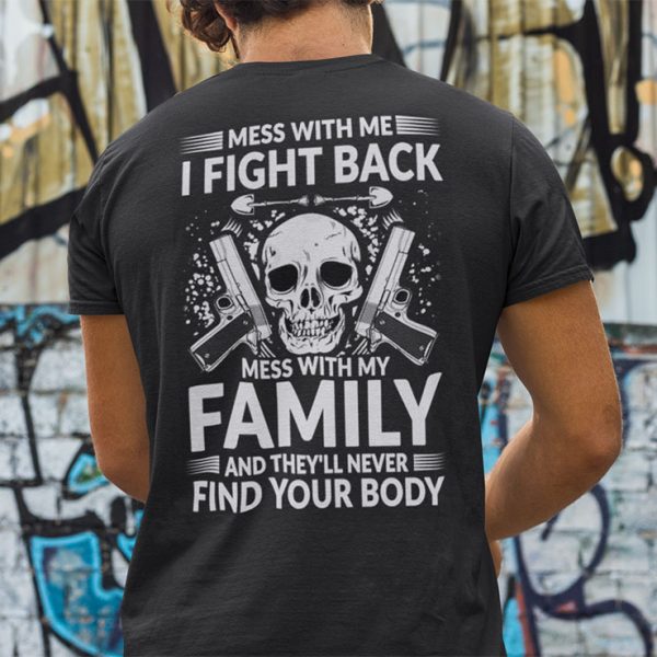 Mess With Me I Fight Back Shirt Mess With My Family And They’ll Never Find Your Body
