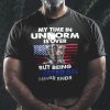 My Time In Uniform Is Over Being A Veteran Never Ends Shirt
