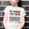 Of Course I’m Cute Haven’t You Seen My Granpa Shirt