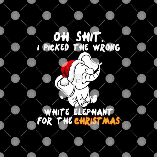 Oh Shit I Picked The Wrong White Elephant For The Chritsmas Shirt