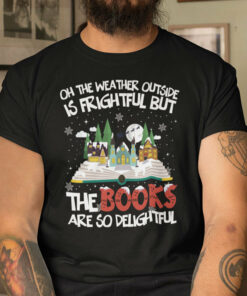 Oh The Weather Outside Is Frightful But The Books Are So Delightful Shirt 1