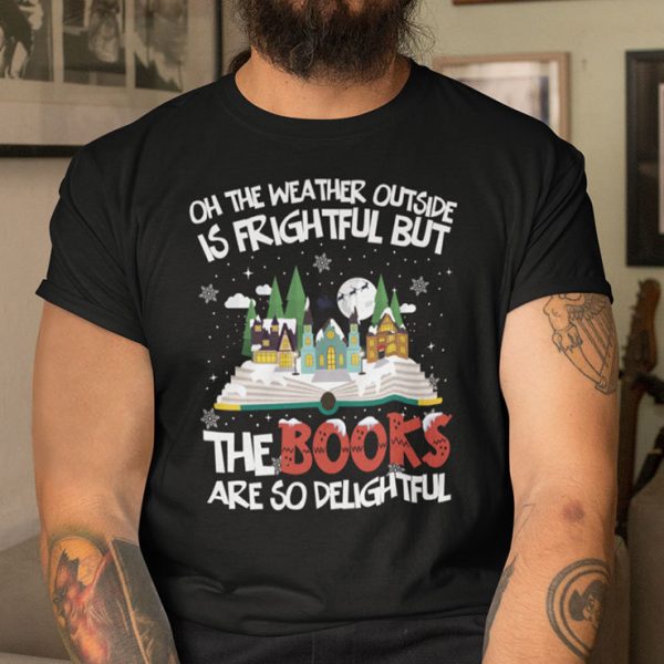 Oh The Weather Outside Is Frightful But The Books Are So Delightful Shirt