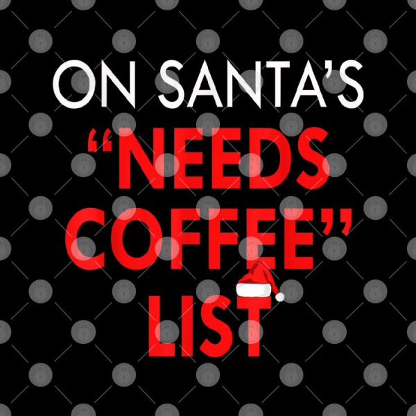 On Santa’s Needs Coffee List Christmas Shirt