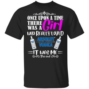 Once Upon A Time There Was A Girl Loved Absolut T shirt Vodka Tee All Day Tee 3