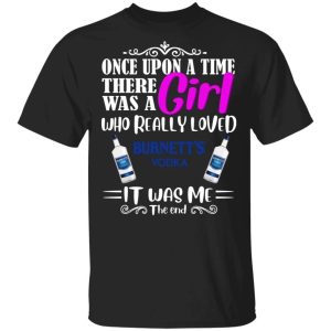 Once Upon A Time There Was A Girl Loved Burnetts T shirt Vodka Tee All Day Tee 3