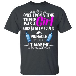 Once Upon A Time There Was A Girl Loved Pinnacle T shirt Vodka Tee All Day Tee 4