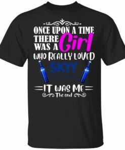 Once Upon A Time There Was A Girl Loved Skyy T shirt Vodka Tee All Day Tee 1