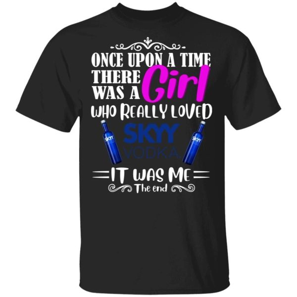 Once Upon A Time There Was A Girl Loved Skyy T-shirt Vodka Tee  All Day Tee