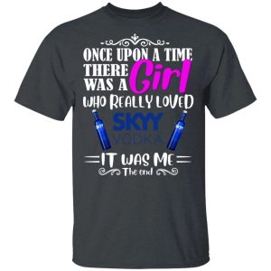 Once Upon A Time There Was A Girl Loved Skyy T shirt Vodka Tee All Day Tee 4