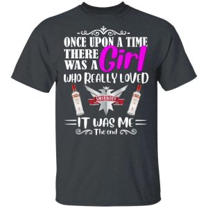 Once Upon A Time There Was A Girl Loved Smirnoff T shirt Vodka Tee All Day Tee 4