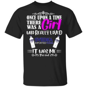 Once Upon A Time There Was A Girl Loved Svedka T shirt Vodka Tee All Day Tee 3