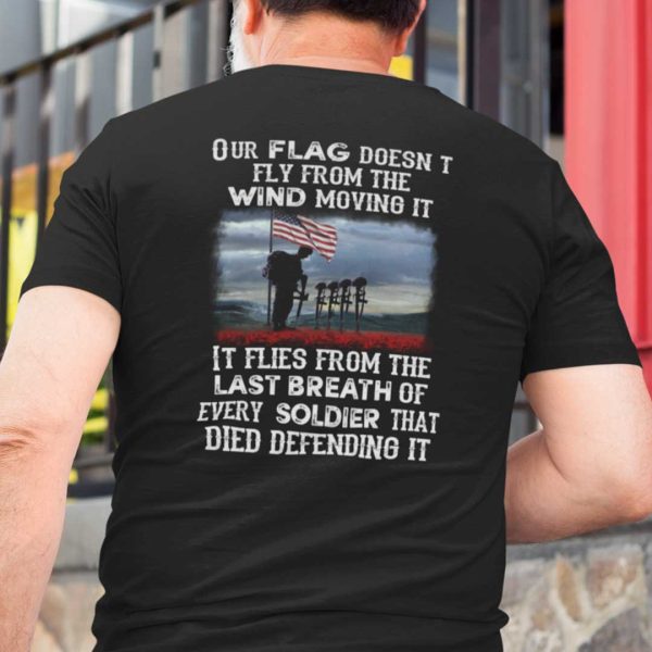 Our Flag Doesn’t Fly From The Wind Moving It Shirt Veteran