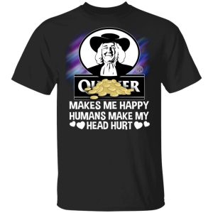 Quaker Makes Me Happy Humans Make My Head Hurt T shirt All Day Tee 3