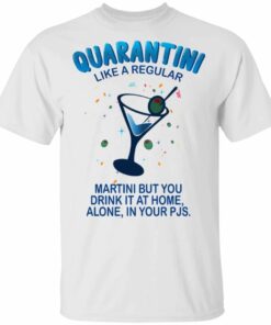 Quarantini Like A Regular Martini But You Drink At Home Alone T-shirt All Day Tee 2 Quarantini Like A Regular Martini But You Drink At Home Alone T shirt All Day Tee 3