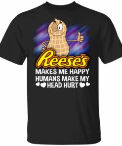 Reeses Makes Me Happy Humans Make My Head Hurt T shirt All Day Tee 1