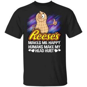 Reeses Makes Me Happy Humans Make My Head Hurt T shirt All Day Tee 1