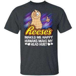 Reeses Makes Me Happy Humans Make My Head Hurt T shirt All Day Tee 2