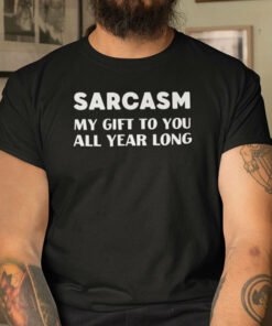 Sarcasm My Gift To You All Year Long Shirt Christmas Joke 1
