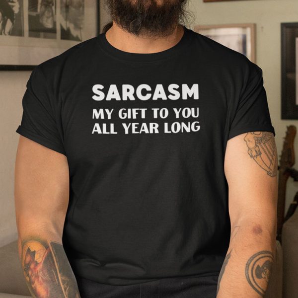 Sarcasm My Gift To You All Year Long Shirt Christmas Joke