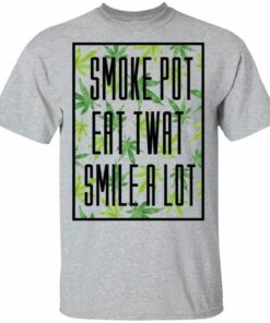 Smoke Pot Eat Twat Smile A Lot T shirt Funny Who Loves Weeds All Day Tee 1