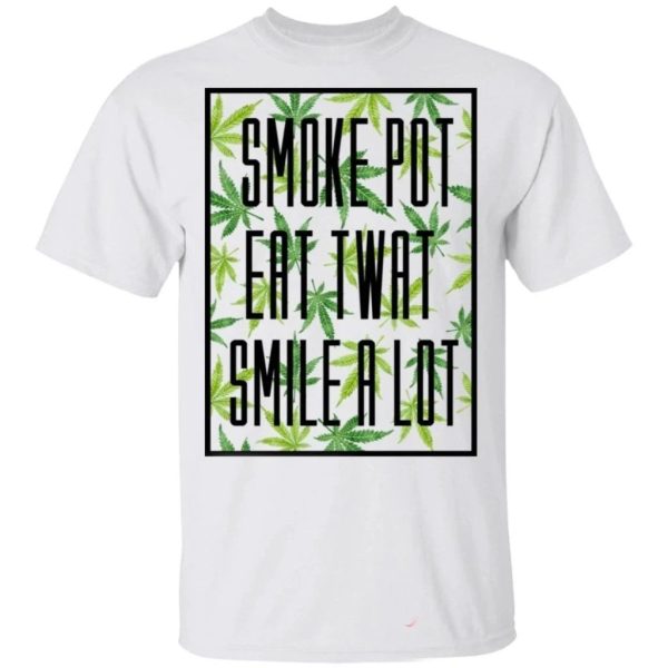 Smoke Pot Eat Twat Smile A Lot T-shirt Funny Who Loves Weeds  All Day Tee