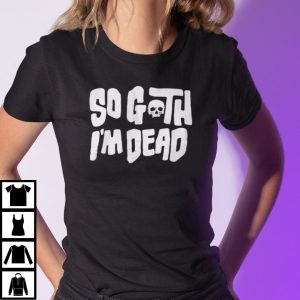 So Goth I’m Death Halloween Shirt