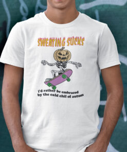 Sweating Sucks Id Rather Be Embraced By The Cold Chill Of Autumn Shirt 1