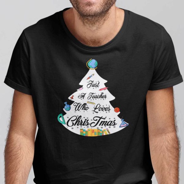 Teacher Christmas Tree Shirt Just A Teacher Who Loves Christmas
