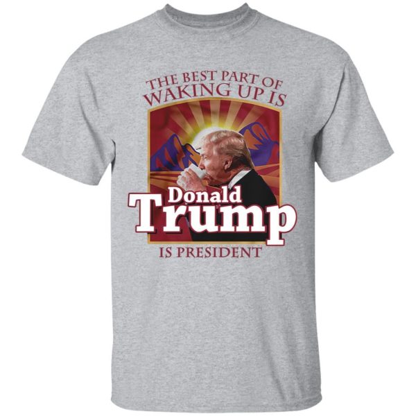 The Best Part Of Waking Up Is Donald Trump Is President Folgers T-shirt  All Day Tee