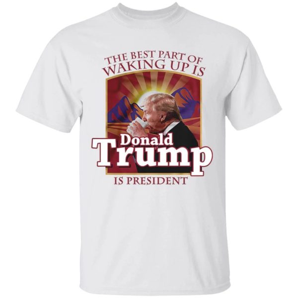The Best Part Of Waking Up Is Donald Trump Is President Folgers T-shirt  All Day Tee