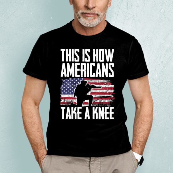 This Is How Americans Take A Knee Cool Military Shirts