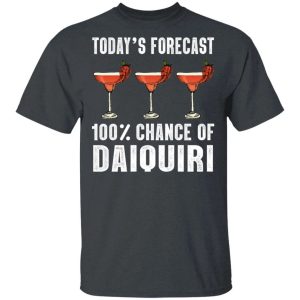 Todays Forecast 100 Daiquiri T shirt Cocktail Tee All Day Tee 4