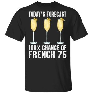 Todays Forecast 100 French 75 T shirt Cocktail Tee All Day Tee 1