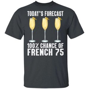 Todays Forecast 100 French 75 T shirt Cocktail Tee All Day Tee 2