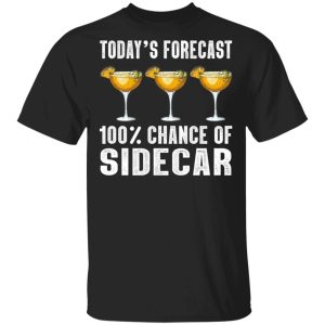 Todays Forecast 100 Sidecar T shirt Cocktail Tee All Day Tee 3