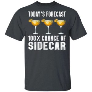 Todays Forecast 100 Sidecar T shirt Cocktail Tee All Day Tee 4