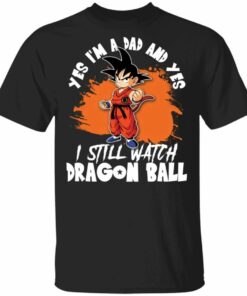 Yes Im A Dad And Yes I Still Watch Dragon Ball Shirt Son Goku Tee All Day Tee 1