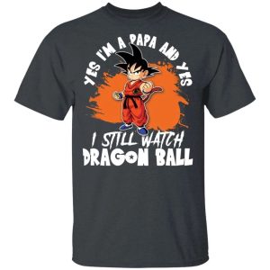 Yes Im A Papa And Yes I Still Watch Dragon Ball Shirt Son Goku Tee All Day Tee 4