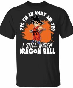 Yes Im An Adult And Yes I Still Watch Dragon Ball Shirt Son Goku Tee All Day Tee 1