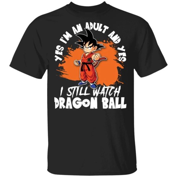 Yes I’m An Adult And Yes I Still Watch Dragon Ball Shirt Son Goku Tee  All Day Tee