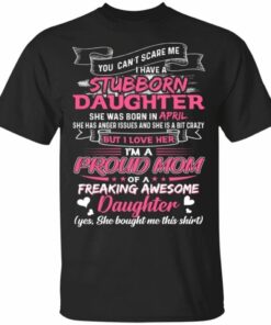 You Cant Scare Me I Have April Stubborn Daughter T shirt For Mom All Day Tee 1