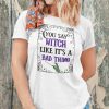 You Say Witch Like It’s A Bad Thing Shirt Halloween