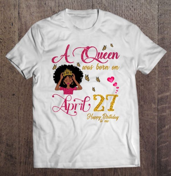A Queen Was Born On April 27 Happy Birthday To Me