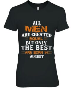 All Men Created Equal But The Best Are Born In August 1 All Men Created Equal But The Best Are Born In August 2