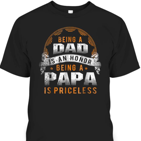 Being A Dad Is An Honor Being A Papa Is Priceless Father’s Day T-Shirt