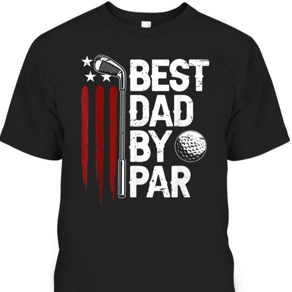 Best Dad By Par American Flag Father’s Day T-Shirt Gift For Golfers Who Have Everything