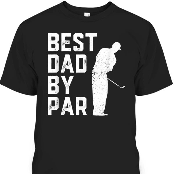 Best Dad By Par Golf Lovers Gift Funny Father’s Day T-Shirt