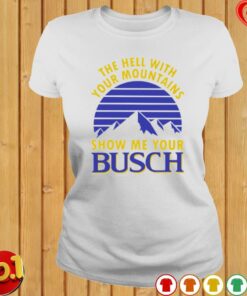 Busch Beer Shirt The Hell With Your Mountains Show Me Your Busch 1