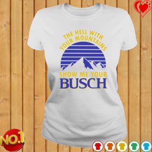 Busch Beer Shirt The Hell With Your Mountains Show Me Your Busch 1